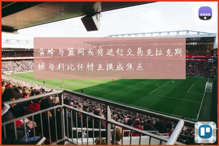 黄蜂与篮网或将进行交易克拉克斯顿与科比怀特互换成焦点