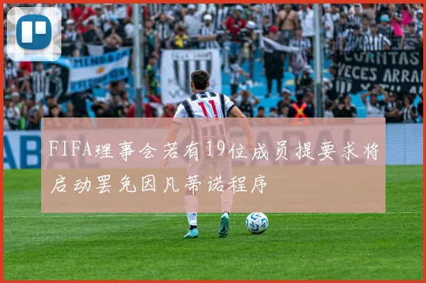 FIFA理事会若有19位成员提要求将启动罢免因凡蒂诺程序