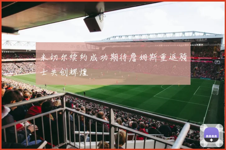 米切尔续约成功期待詹姆斯重返骑士共创辉煌