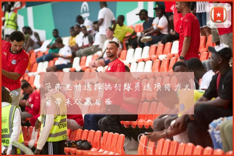 范弗里特选择执行球员选项将为火箭带来双赢局面